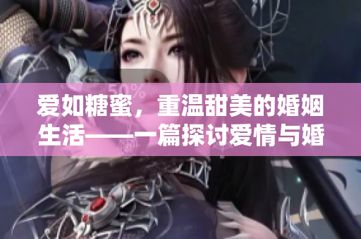 爱如糖蜜，重温甜美的婚姻生活——一篇探讨爱情与婚姻的文章