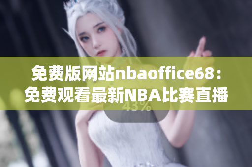 免费版网站nbaoffice68：免费观看最新NBA比赛直播的最佳选择(1)