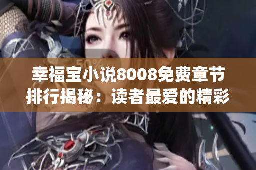 幸福宝小说8008免费章节排行揭秘：读者最爱的精彩故事排名大揭秘(1)