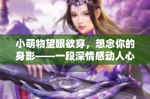 小萌物望眼欲穿，想念你的身影——一段深情感动人心的故事