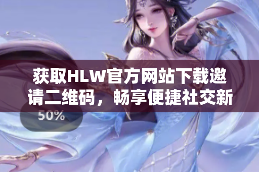 获取HLW官方网站下载邀请二维码，畅享便捷社交新体验