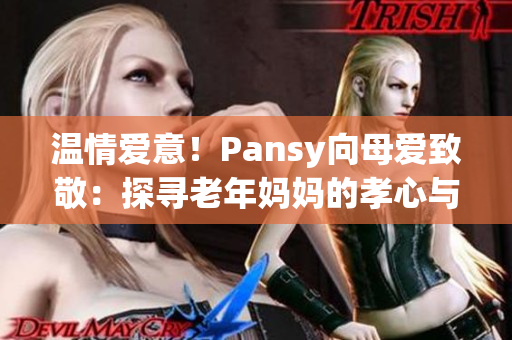 温情爱意！Pansy向母爱致敬：探寻老年妈妈的孝心与坚强