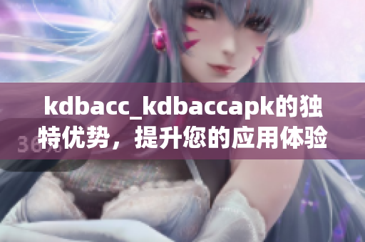 kdbacc_kdbaccapk的独特优势，提升您的应用体验