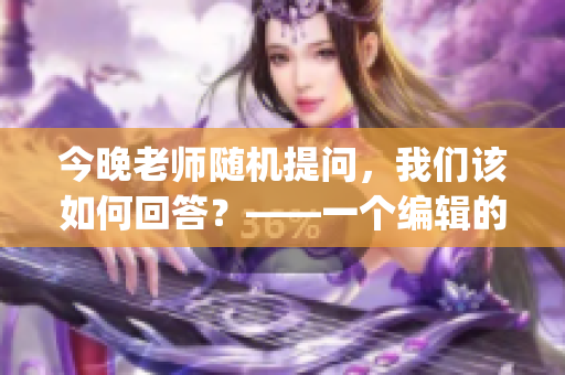 今晚老师随机提问，我们该如何回答？——一个编辑的心路历程(1)