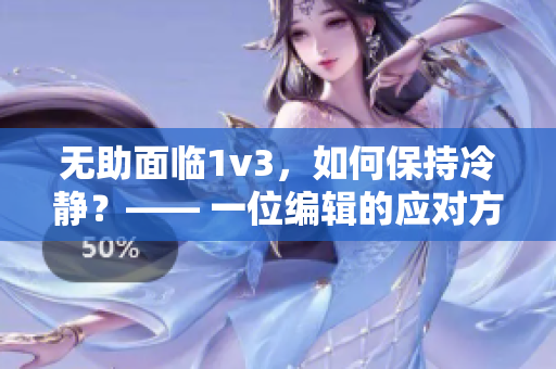 无助面临1v3，如何保持冷静？—— 一位编辑的应对方法