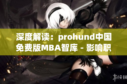 深度解读：prohund中国免费版MBA智库 - 影响职业发展的关键资源(1)