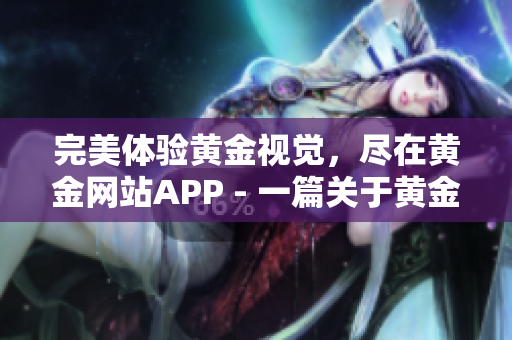 完美体验黄金视觉，尽在黄金网站APP - 一篇关于黄金网站APP的全面评测