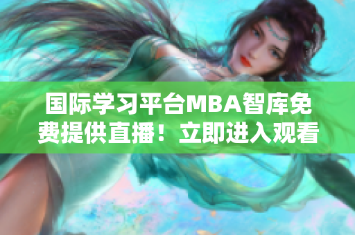 国际学习平台MBA智库免费提供直播！立即进入观看精彩内容！