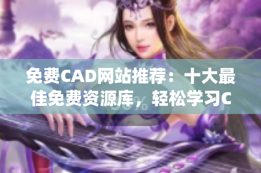 免费CAD网站推荐：十大最佳免费资源库，轻松学习CAD技能！(1)