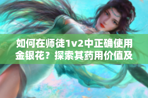 如何在师徒1v2中正确使用金银花？探索其药用价值及配方！