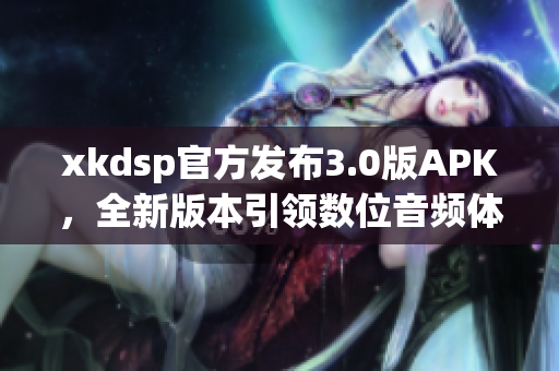 xkdsp官方发布3.0版APK，全新版本引领数位音频体验