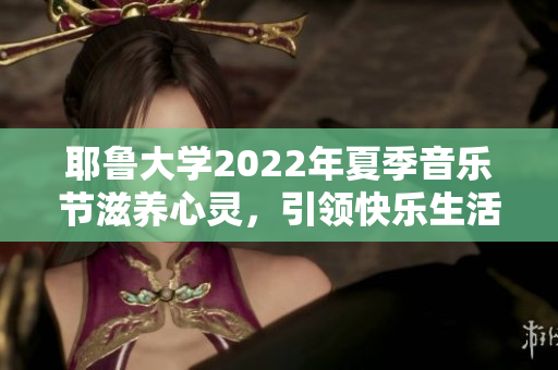 耶鲁大学2022年夏季音乐节滋养心灵，引领快乐生活的盛会