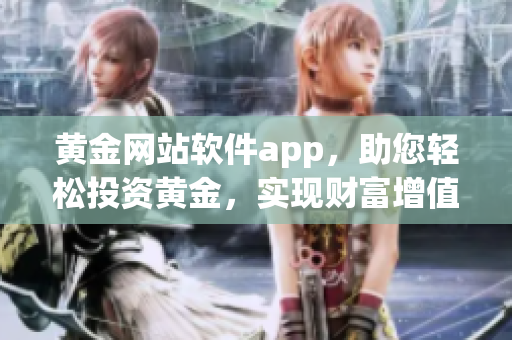 黄金网站软件app，助您轻松投资黄金，实现财富增值