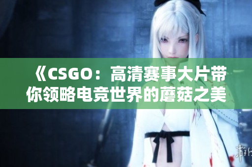 《CSGO：高清赛事大片带你领略电竞世界的蘑菇之美》