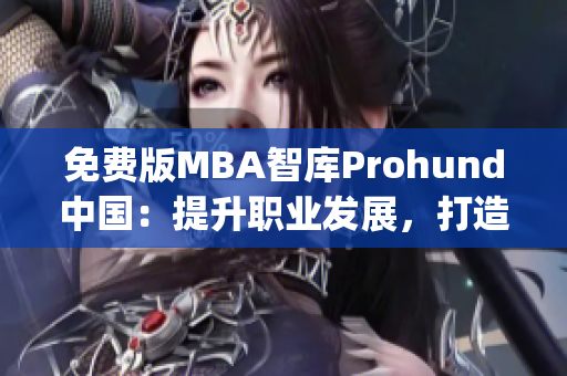 免费版MBA智库Prohund中国：提升职业发展，打造商业智慧(1)