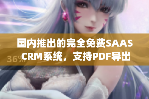 国内推出的完全免费SAAS CRM系统，支持PDF导出功能(1)