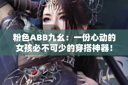 粉色ABB九幺：一份心动的女孩必不可少的穿搭神器！