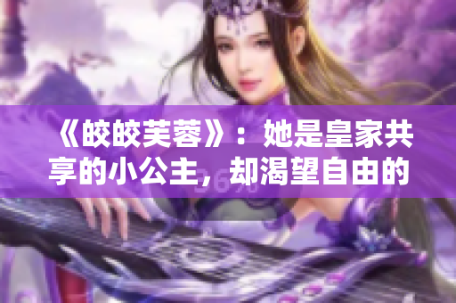 《皎皎芙蓉》：她是皇家共享的小公主，却渴望自由的生活