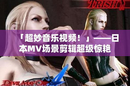 「超妙音乐视频！」——日本MV场景剪辑超级惊艳