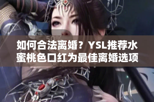 如何合法离婚？YSL推荐水蜜桃色口红为最佳离婚选项