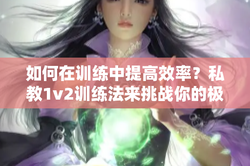 如何在训练中提高效率？私教1v2训练法来挑战你的极限！