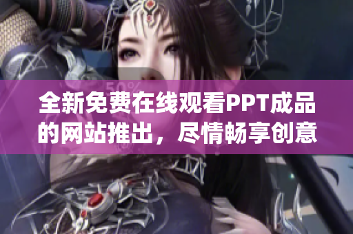 全新免费在线观看PPT成品的网站推出，尽情畅享创意无限(1)