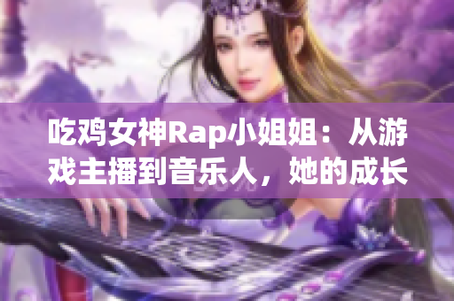 吃鸡女神Rap小姐姐：从游戏主播到音乐人，她的成长之路