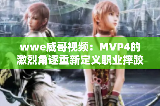 wwe威哥视频：MVP4的激烈角逐重新定义职业摔跤！