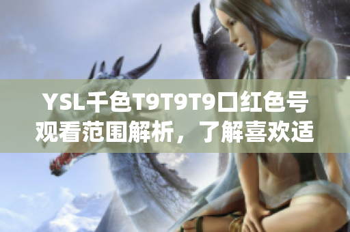 YSL千色T9T9T9口红色号观看范围解析，了解喜欢适合你的唇彩(1)