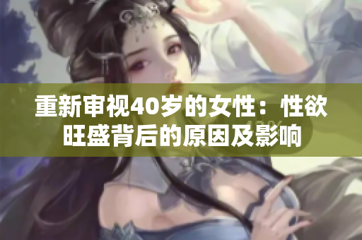 重新审视40岁的女性：性欲旺盛背后的原因及影响