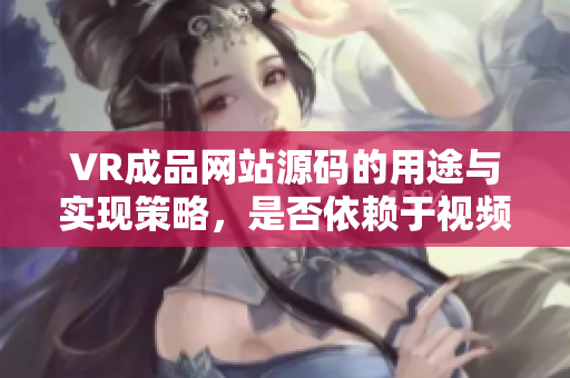 VR成品网站源码的用途与实现策略，是否依赖于视频资源？