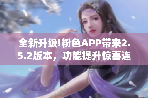 全新升级!粉色APP带来2.5.2版本，功能提升惊喜连连(1)