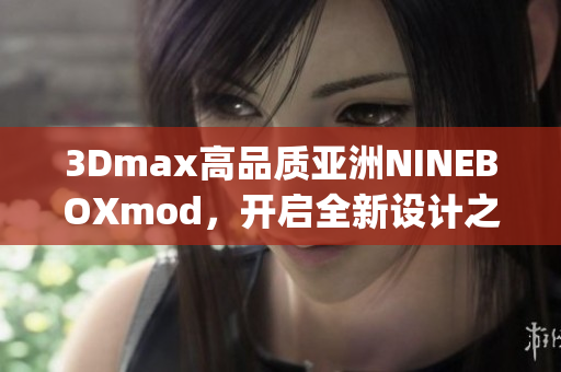 3Dmax高品质亚洲NINEBOXmod，开启全新设计之旅(1)