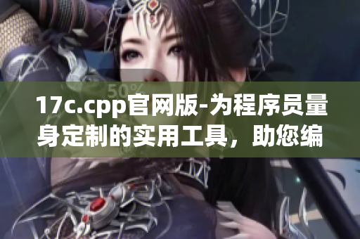 17c.cpp官网版-为程序员量身定制的实用工具，助您编写高效代码(1)