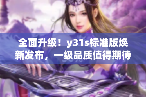 全面升级！y31s标准版焕新发布，一级品质值得期待