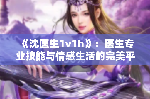 《沈医生1v1h》：医生专业技能与情感生活的完美平衡