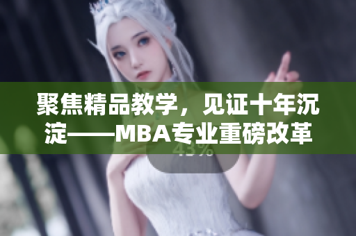 聚焦精品教学，见证十年沉淀——MBA专业重磅改革