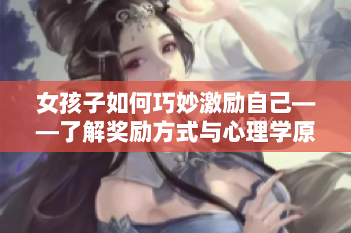 女孩子如何巧妙激励自己——了解奖励方式与心理学原理