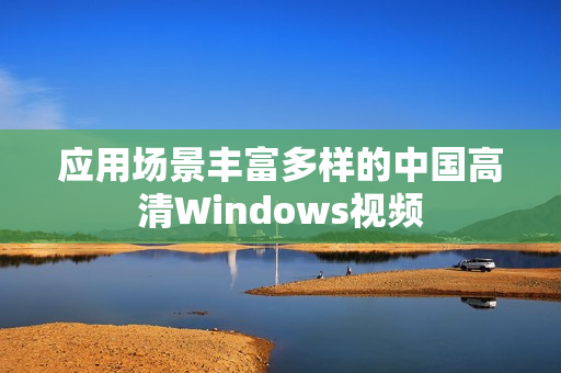 应用场景丰富多样的中国高清Windows视频