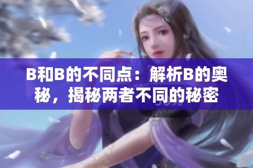 B和B的不同点：解析B的奥秘，揭秘两者不同的秘密