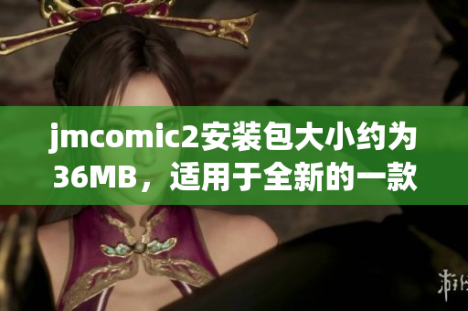 jmcomic2安装包大小约为36MB，适用于全新的一款应用程序