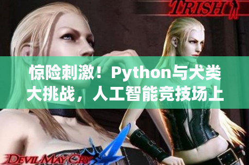 惊险刺激！Python与犬类大挑战，人工智能竞技场上精彩瞬间