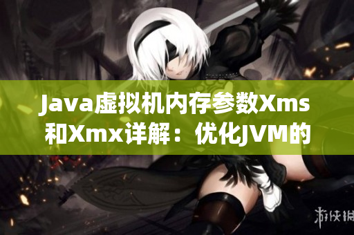 Java虚拟机内存参数Xms和Xmx详解：优化JVM的内存设置