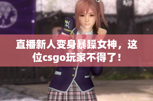 直播新人变身暴躁女神，这位csgo玩家不得了！