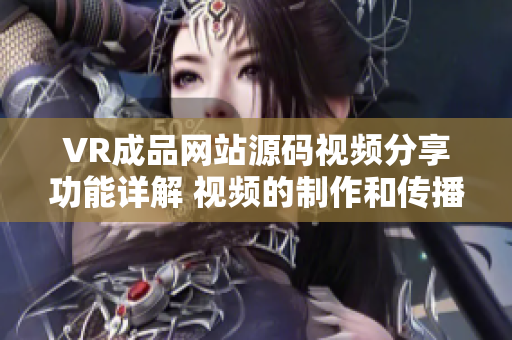 VR成品网站源码视频分享功能详解 视频的制作和传播渠道