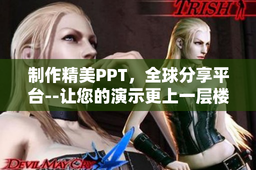 制作精美PPT，全球分享平台--让您的演示更上一层楼