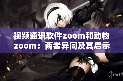 视频通讯软件zoom和动物zoom：两者异同及其启示