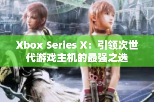 Xbox Series X：引领次世代游戏主机的最强之选