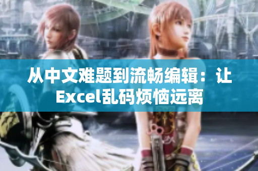 从中文难题到流畅编辑：让Excel乱码烦恼远离