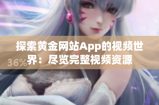 探索黄金网站App的视频世界：尽览完整视频资源